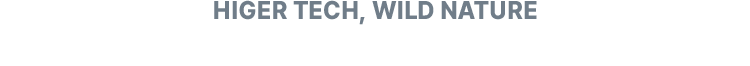 HIGER TECH, WILD NATURE