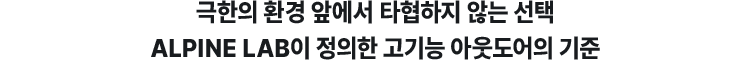 극한의 환경 앞에서 타협하지 않는 선택 ALPINE LAB이 정의한 고기능 아웃도어의 기준
