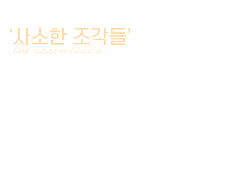 사소한 조각들: 작은 디테일로 완성하는 완전한 취향.