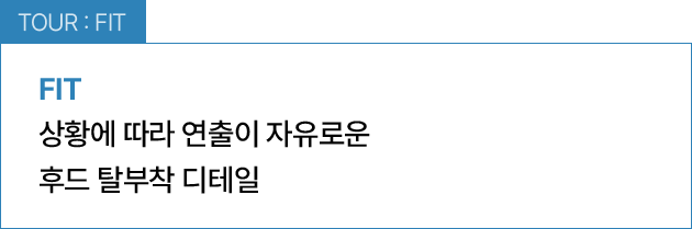 TOUR : FIT / 상황에 따라 연출이 자유로운 후드 탈부착 디테일