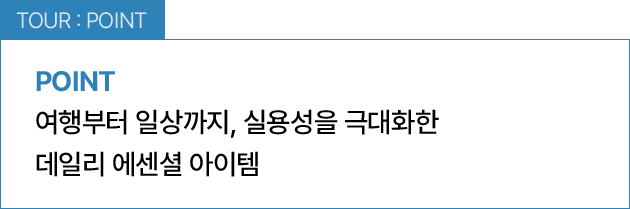 TOUR : POINT / 여행부터 일상까지, 실용성을 극대화한 데일리 에센셜 아이템