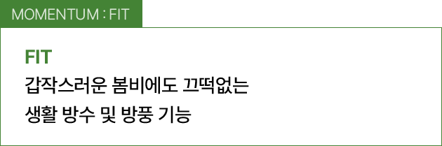 MOMENTUM : FIT / 갑작스러운 봄비에도 끄떡없는 생활 방수 및 방풍 기능