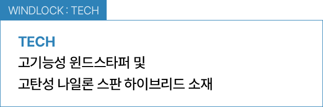 WINDLOCK : TECH / 고기능성 윈드스타퍼 및 고탄성 나일론 스판 하이브리드 소재 