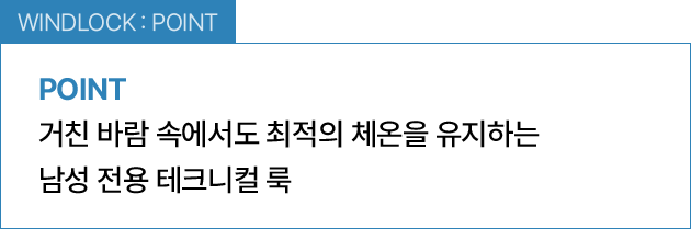 WINDLOCK : POINT / 거친 바람 속에서도 최적의 체온을 유지하는 남성 전용 테크니컬 룩