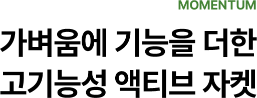 MOMENTUM. 가벼움에 기능을 더한 고기능성 액티브 자켓
