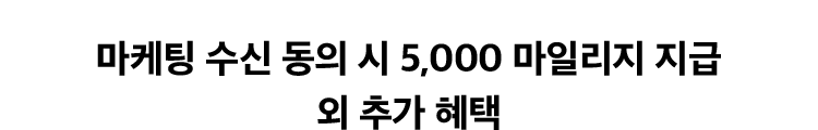 마케팅 수신 동의 시 5,000 마일리지 지급 외 추가 혜택