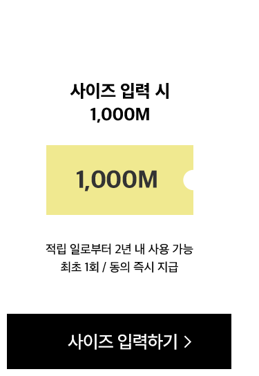 사이즈 입력 시 1,000M. 적립 일로부터 2년 내 사용 가능 최초 1회 / 동의 즉시 지급
